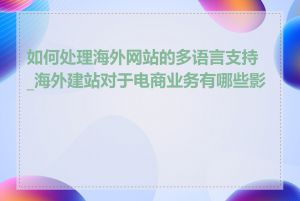 如何处理海外网站的多语言支持_海外建站对于电商业务有哪些影响