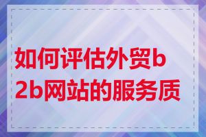 如何评估外贸b2b网站的服务质量