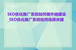 SEO优化推广系统如何做外链建设_SEO优化推广系统如何选择关键词