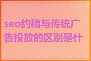 seo约稿与传统广告投放的区别是什么