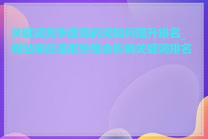 关键词竞争度高的词如何提升排名_网站响应速度快慢会影响关键词排名吗