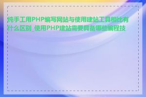 纯手工用PHP编写网站与使用建站工具相比有什么区别_使用PHP建站需要具备哪些编程技能