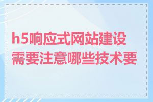 h5响应式网站建设需要注意哪些技术要点