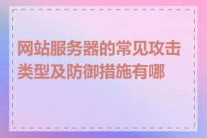 网站服务器的常见攻击类型及防御措施有哪些