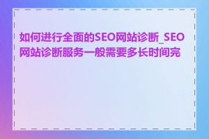 如何进行全面的SEO网站诊断_SEO网站诊断服务一般需要多长时间完成