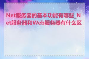 Net服务器的基本功能有哪些_Net服务器和Web服务器有什么区别