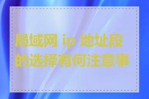 局域网 ip 地址段的选择有何注意事项