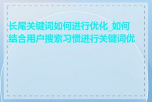 长尾关键词如何进行优化_如何结合用户搜索习惯进行关键词优化