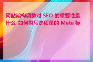 网站架构调整对 SEO 的重要性是什么_如何撰写高质量的 Meta 标签