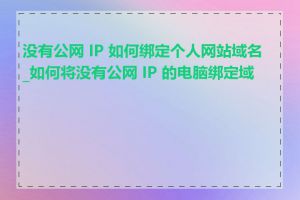 没有公网 IP 如何绑定个人网站域名_如何将没有公网 IP 的电脑绑定域名