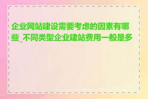 企业网站建设需要考虑的因素有哪些_不同类型企业建站费用一般是多少