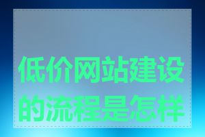 低价网站建设的流程是怎样的