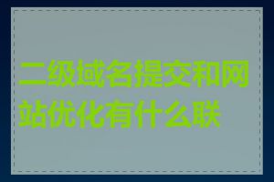 二级域名提交和网站优化有什么联系