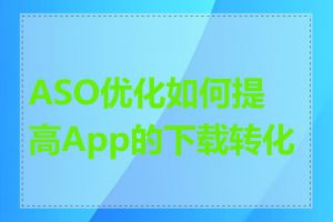 ASO优化如何提高App的下载转化率