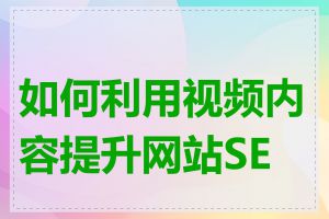 如何利用视频内容提升网站SEO