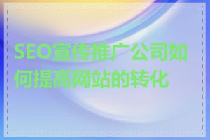 SEO宣传推广公司如何提高网站的转化率