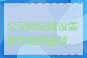 公司网站建设需要掌握哪些技术