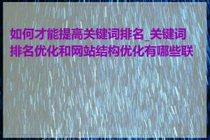 如何才能提高关键词排名_关键词排名优化和网站结构优化有哪些联系