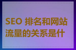 SEO 排名和网站流量的关系是什么