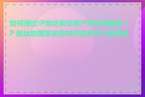 如何通过IP地址确定用户所在的国家_IP 地址的国家信息如何应用于大数据分析