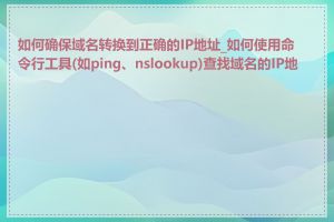 如何确保域名转换到正确的IP地址_如何使用命令行工具(如ping、nslookup)查找域名的IP地址