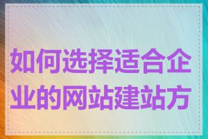 如何选择适合企业的网站建站方案