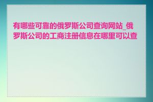 有哪些可靠的俄罗斯公司查询网站_俄罗斯公司的工商注册信息在哪里可以查看