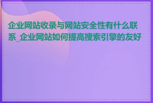 企业网站收录与网站安全性有什么联系_企业网站如何提高搜索引擎的友好度