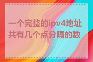 一个完整的ipv4地址共有几个点分隔的数字