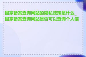 国家备案查询网站的隐私政策是什么_国家备案查询网站是否可以查询个人信息