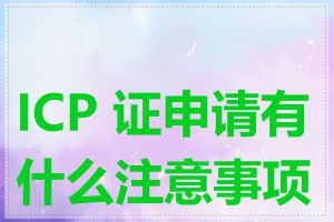 ICP 证申请有什么注意事项吗