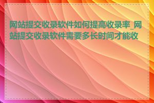 网站提交收录软件如何提高收录率_网站提交收录软件需要多长时间才能收录