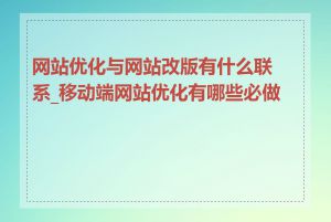 网站优化与网站改版有什么联系_移动端网站优化有哪些必做项