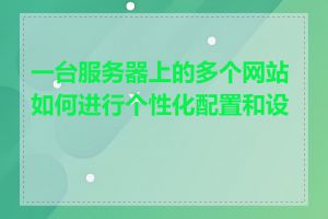 一台服务器上的多个网站如何进行个性化配置和设置