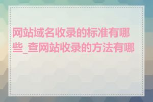 网站域名收录的标准有哪些_查网站收录的方法有哪些