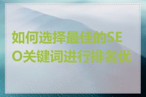 如何选择最佳的SEO关键词进行排名优化