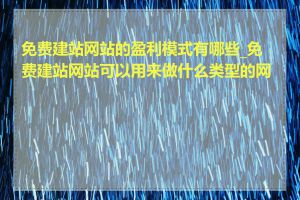 免费建站网站的盈利模式有哪些_免费建站网站可以用来做什么类型的网站