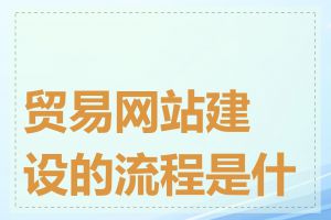 贸易网站建设的流程是什么