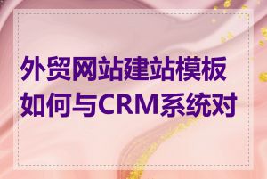 外贸网站建站模板如何与CRM系统对接