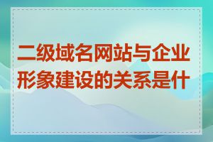 二级域名网站与企业形象建设的关系是什么