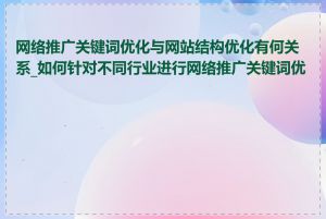 网络推广关键词优化与网站结构优化有何关系_如何针对不同行业进行网络推广关键词优化