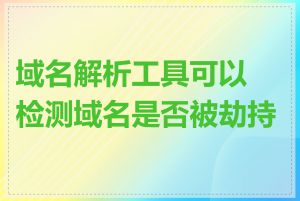 域名解析工具可以检测域名是否被劫持吗