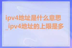 ipv4地址是什么意思_ipv4地址的上限是多少