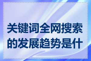 关键词全网搜索的发展趋势是什么