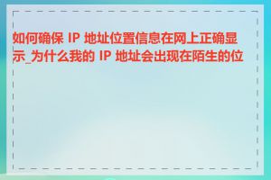 如何确保 IP 地址位置信息在网上正确显示_为什么我的 IP 地址会出现在陌生的位置