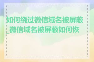 如何绕过微信域名被屏蔽_微信域名被屏蔽如何恢复