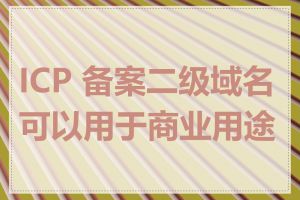 ICP 备案二级域名可以用于商业用途吗