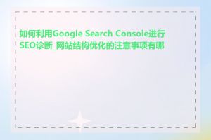 如何利用Google Search Console进行SEO诊断_网站结构优化的注意事项有哪些