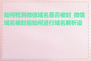 如何检测微信域名是否被封_微信域名被封后如何进行域名解析设置