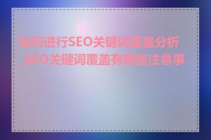 如何进行SEO关键词覆盖分析_SEO关键词覆盖有哪些注意事项